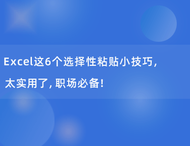 Excel这6个选择性粘贴小技巧，太实用了，职场必备！